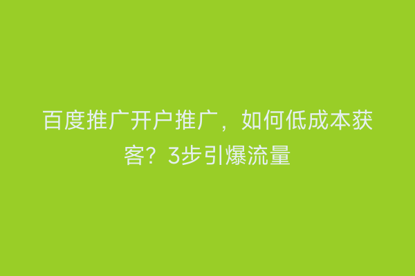 百度推广开户推广，如何低成本获客？3步引爆流量