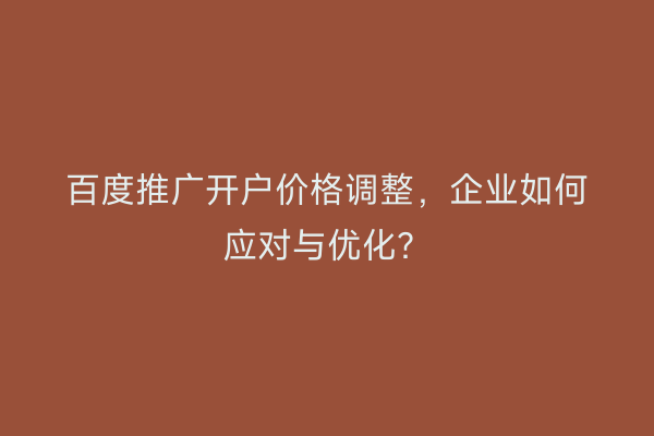百度推广开户价格调整，企业如何应对与优化？