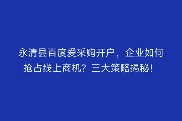 永清县百度爱采购开户，企业如何抢占线上商机？三大策略揭秘！