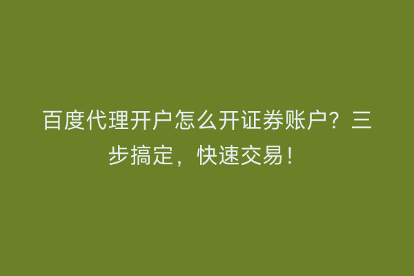 百度代理开户怎么开证券账户？三步搞定，快速交易！