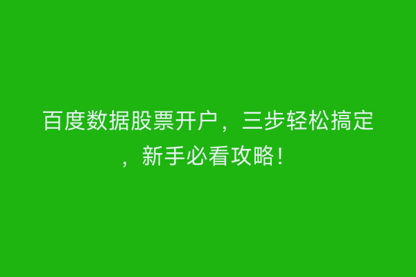 百度数据股票开户，三步轻松搞定，新手必看攻略！