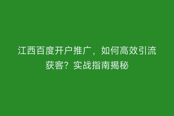 江西百度开户推广，如何高效引流获客？实战指南揭秘