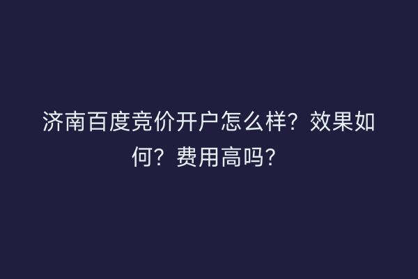 济南百度竞价开户怎么样？效果如何？费用高吗？