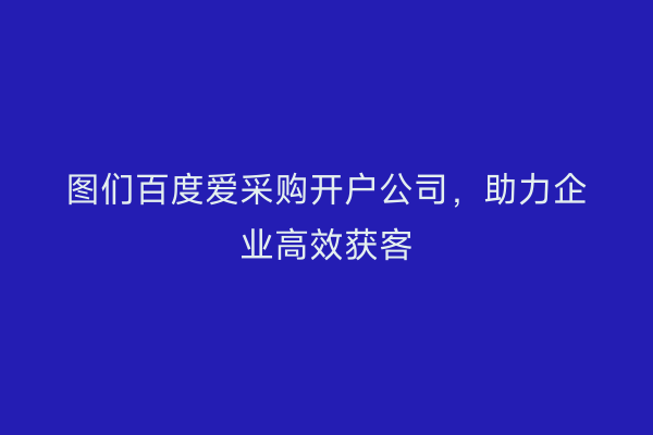 图们百度爱采购开户公司，助力企业高效获客