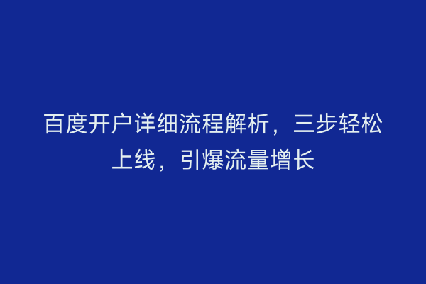 百度开户详细流程解析,三步轻松上线,引爆流量增长