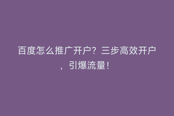百度怎么推广开户？三步高效开户，引爆流量！