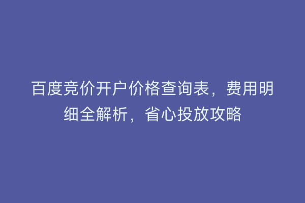 百度竞价开户价格查询表，费用明细全解析，省心投放攻略