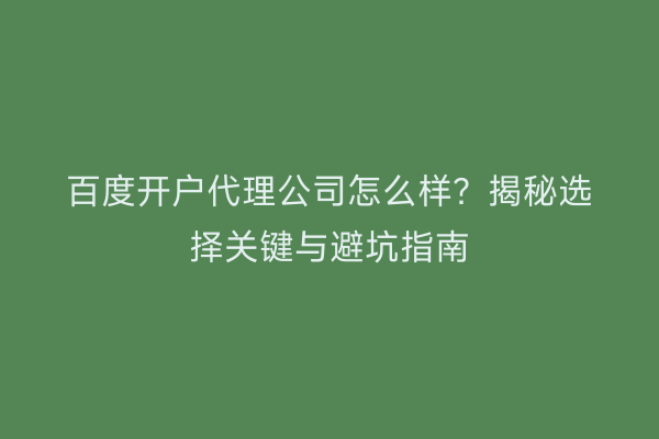 百度开户代理公司怎么样？揭秘选择关键与避坑指南