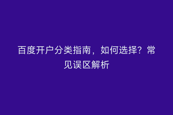 百度开户分类指南，如何选择？常见误区解析