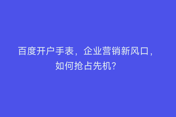 百度开户手表，企业营销新风口，如何抢占先机？