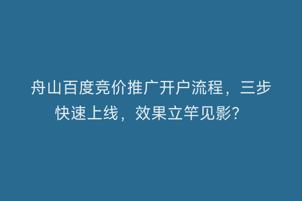 舟山百度竞价推广开户流程，三步快速上线，效果立竿见影？