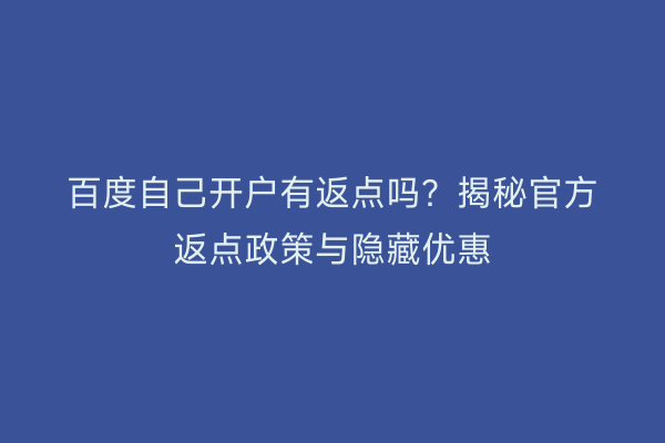 百度自己开户有返点吗？揭秘官方返点政策与隐藏优惠