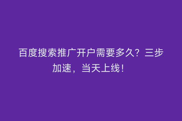 百度搜索推广开户需要多久？三步加速，当天上线！