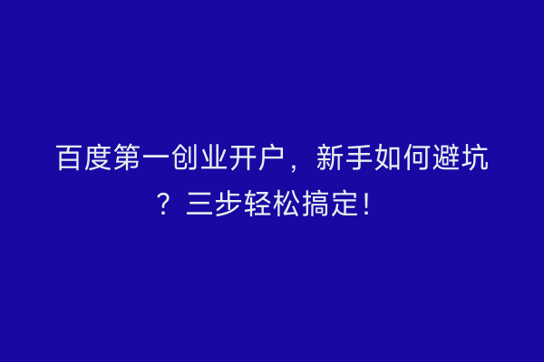 百度第一创业开户，新手如何避坑？三步轻松搞定！