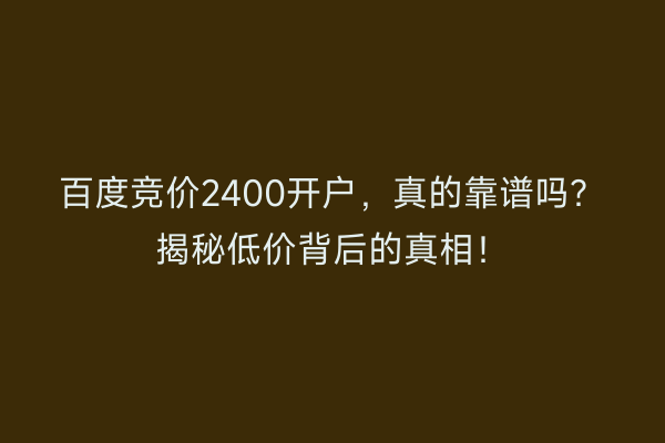 百度竞价2400开户,真的靠谱吗?揭秘低价背后的真相!