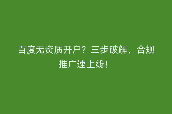 百度无资质开户？三步破解，合规推广速上线！