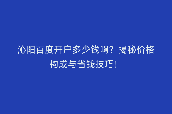 沁阳百度开户多少钱啊？揭秘价格构成与省钱技巧！