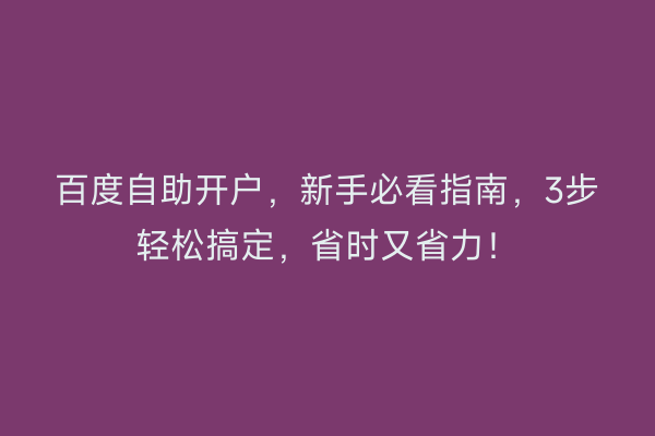 百度自助开户，新手必看指南，3步轻松搞定，省时又省力！