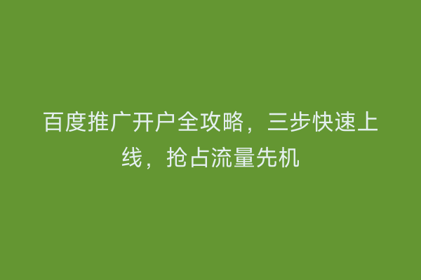 百度推广开户全攻略，三步快速上线，抢占流量先机