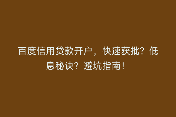 百度信用贷款开户，快速获批？低息秘诀？避坑指南！