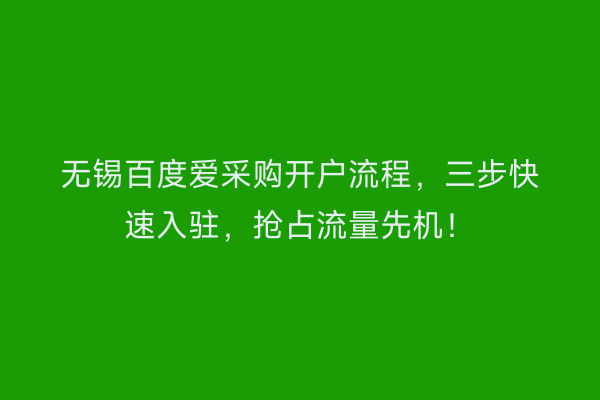 无锡百度爱采购开户流程，三步快速入驻，抢占流量先机！