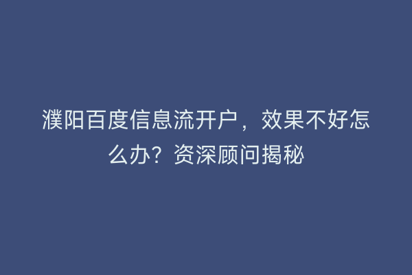 濮阳百度信息流开户，效果不好怎么办？资深顾问揭秘