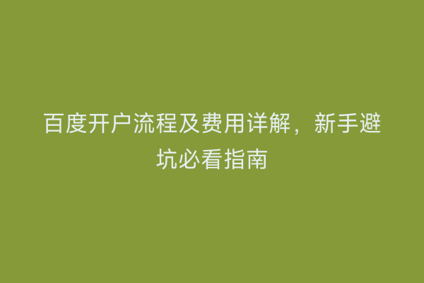 百度开户流程及费用详解，新手避坑必看指南