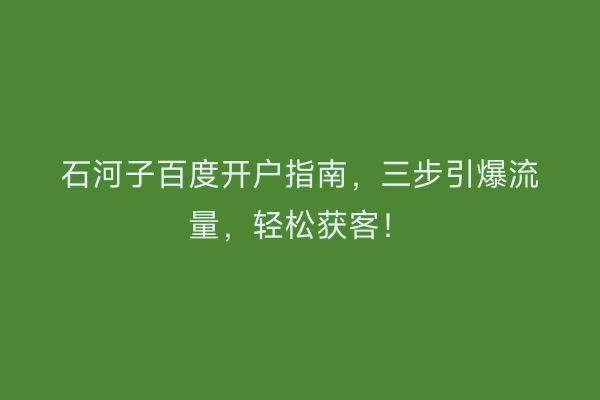 石河子百度开户指南，三步引爆流量，轻松获客！