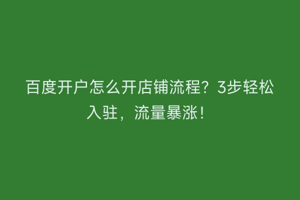 百度开户怎么开店铺流程？3步轻松入驻，流量暴涨！