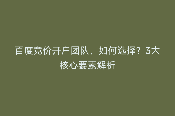 百度竞价开户团队，如何选择？3大核心要素解析