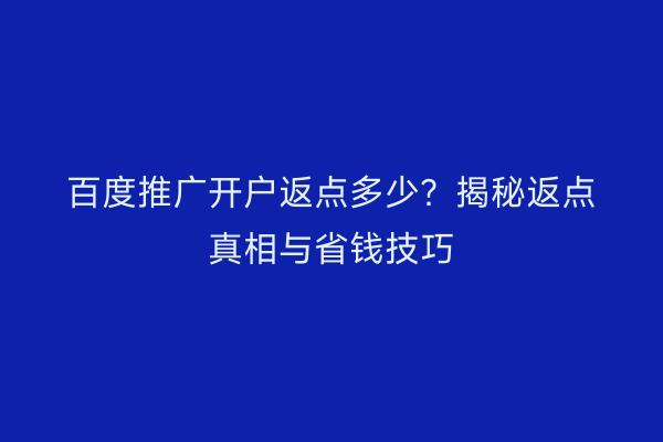 百度推广开户返点多少？揭秘返点真相与省钱技巧