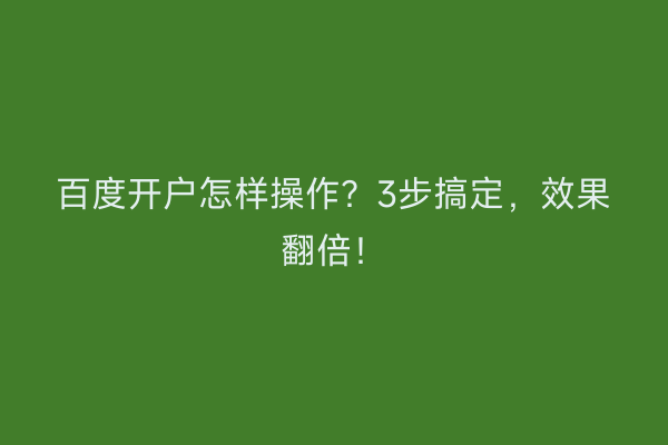 百度开户怎样操作？3步搞定，效果翻倍！