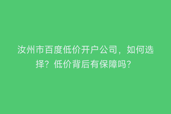 汝州市百度低价开户公司，如何选择？低价背后有保障吗？