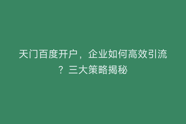 天门百度开户，企业如何高效引流？三大策略揭秘