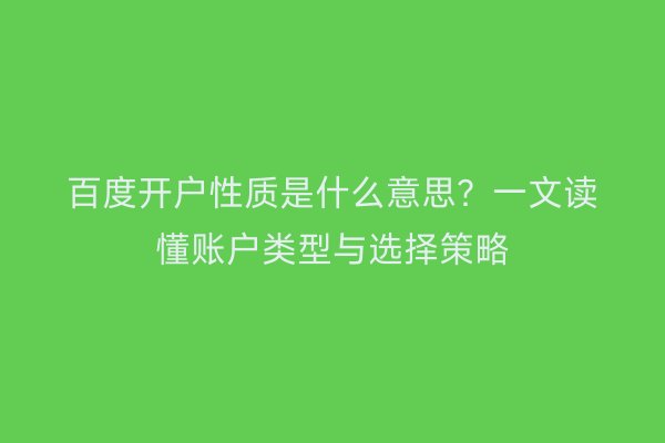 百度开户性质是什么意思？一文读懂账户类型与选择策略