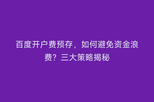 百度开户费预存，如何避免资金浪费？三大策略揭秘
