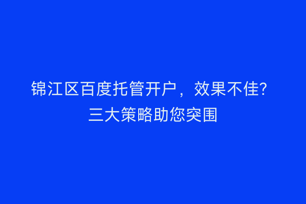 锦江区百度托管开户，效果不佳？三大策略助您突围