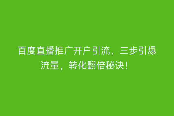 百度直播推广开户引流，三步引爆流量，转化翻倍秘诀！