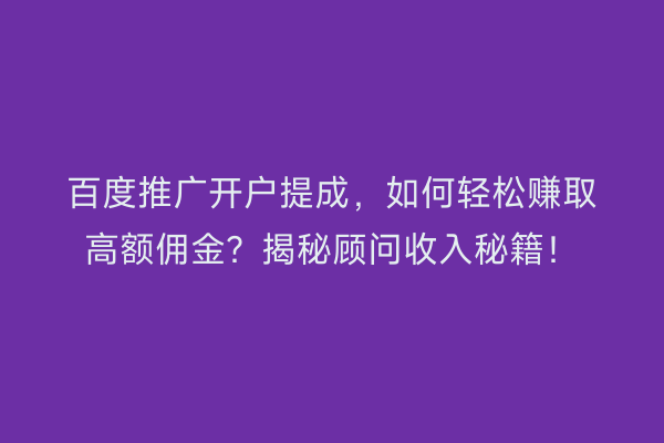 百度推广开户提成,如何轻松赚取高额佣金?揭秘顾问收入秘籍!