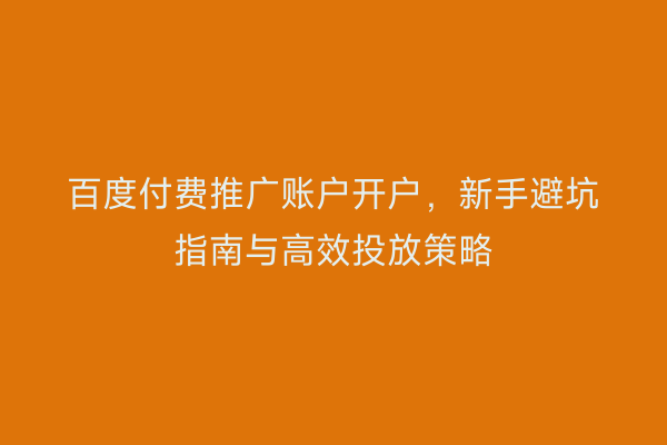 百度付费推广账户开户，新手避坑指南与高效投放策略