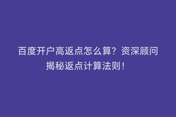 百度开户高返点怎么算？资深顾问揭秘返点计算法则！