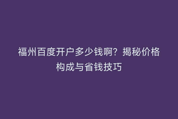 福州百度开户多少钱啊？揭秘价格构成与省钱技巧