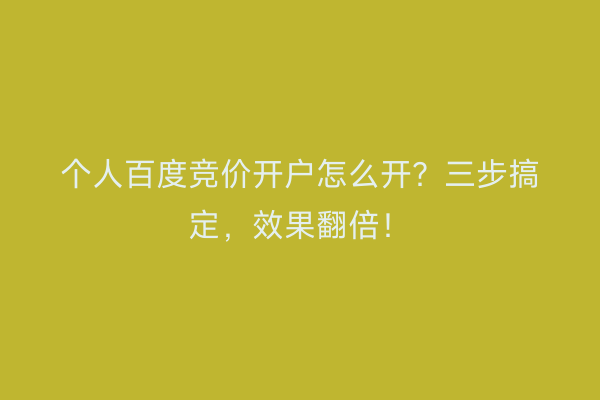 个人百度竞价开户怎么开?三步搞定,效果翻倍!