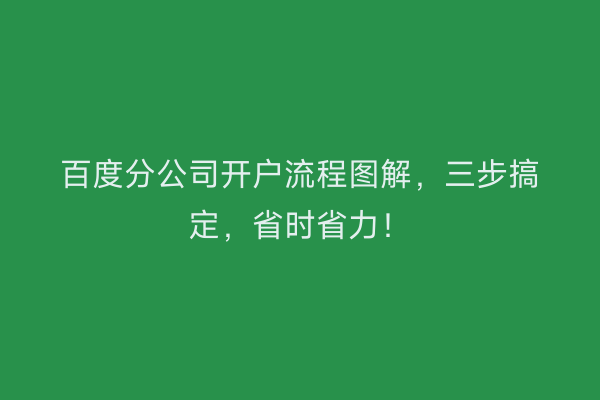 百度分公司开户流程图解，三步搞定，省时省力！