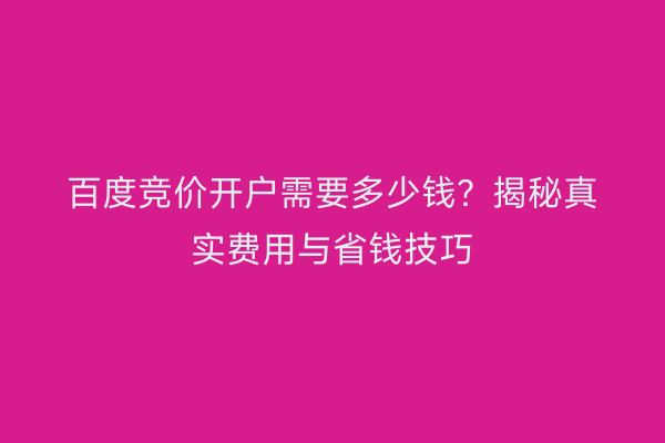 百度竞价开户需要多少钱？揭秘真实费用与省钱技巧