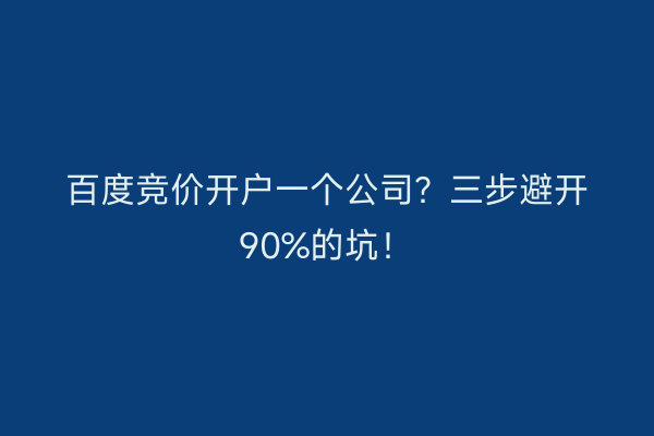 百度竞价开户一个公司？三步避开90%的坑！