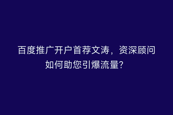 百度推广开户首荐文涛，资深顾问如何助您引爆流量？