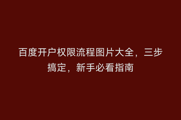 百度开户权限流程图片大全，三步搞定，新手必看指南