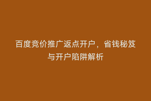 百度竞价推广返点开户，省钱秘笈与开户陷阱解析