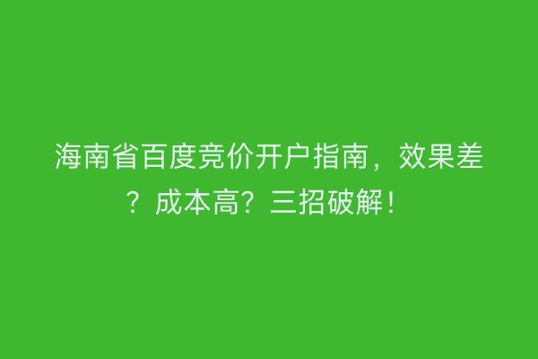 海南省百度竞价开户指南，效果差？成本高？三招破解！